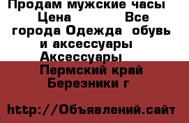 Продам мужские часы  › Цена ­ 2 000 - Все города Одежда, обувь и аксессуары » Аксессуары   . Пермский край,Березники г.